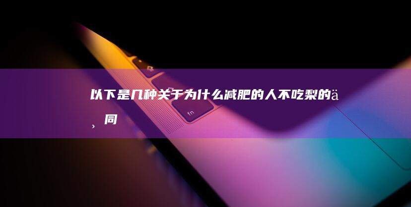 以下是几种关于“为什么减肥的人不吃梨”的不同说法：